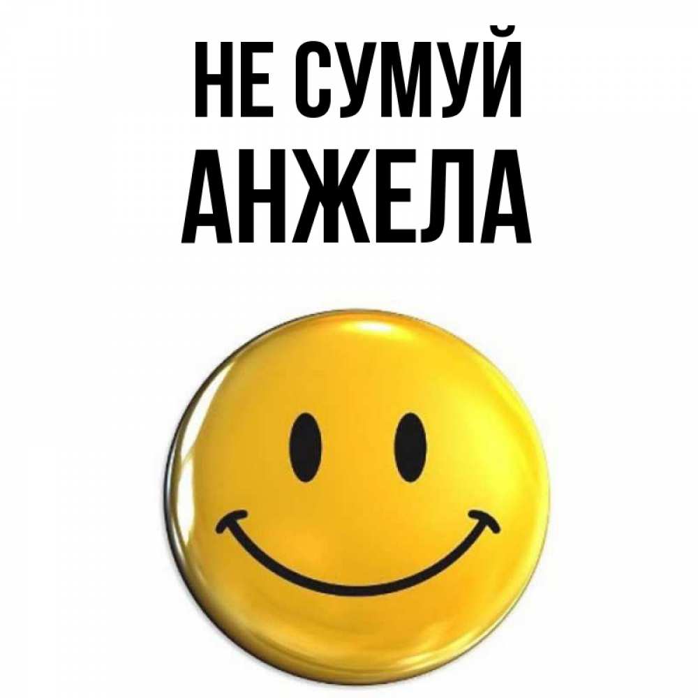 Открытка на каждый день з підписом, Анжела Не сумуй желаем всем позитива Прикольна листівка з побажанням онлайн скачати безкоштовно 