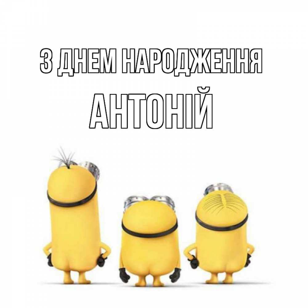 Открытка на каждый день з підписом, Антоній З Днем народження миньоны Прикольна листівка з побажанням онлайн скачати безкоштовно 