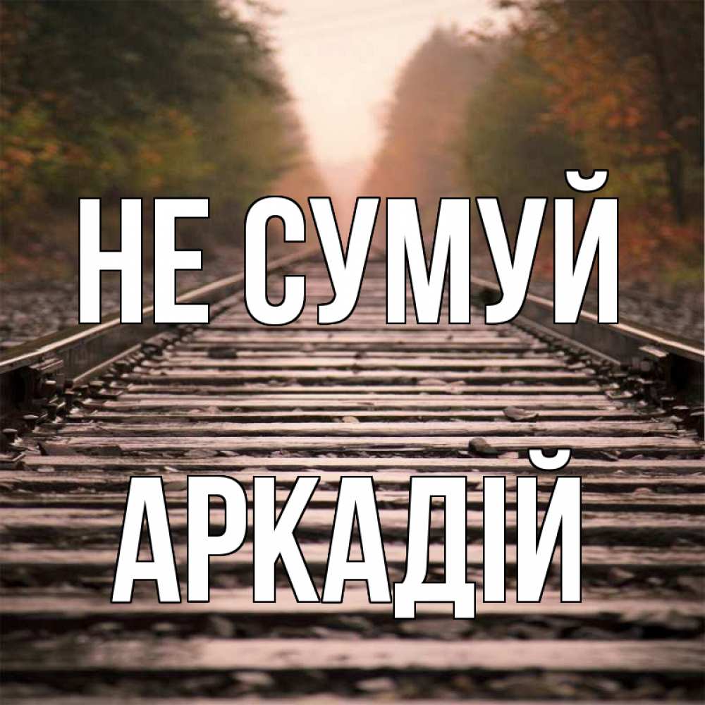 Открытка на каждый день з підписом, Аркадій Не сумуй лес и железная дорога Прикольна листівка з побажанням онлайн скачати безкоштовно 