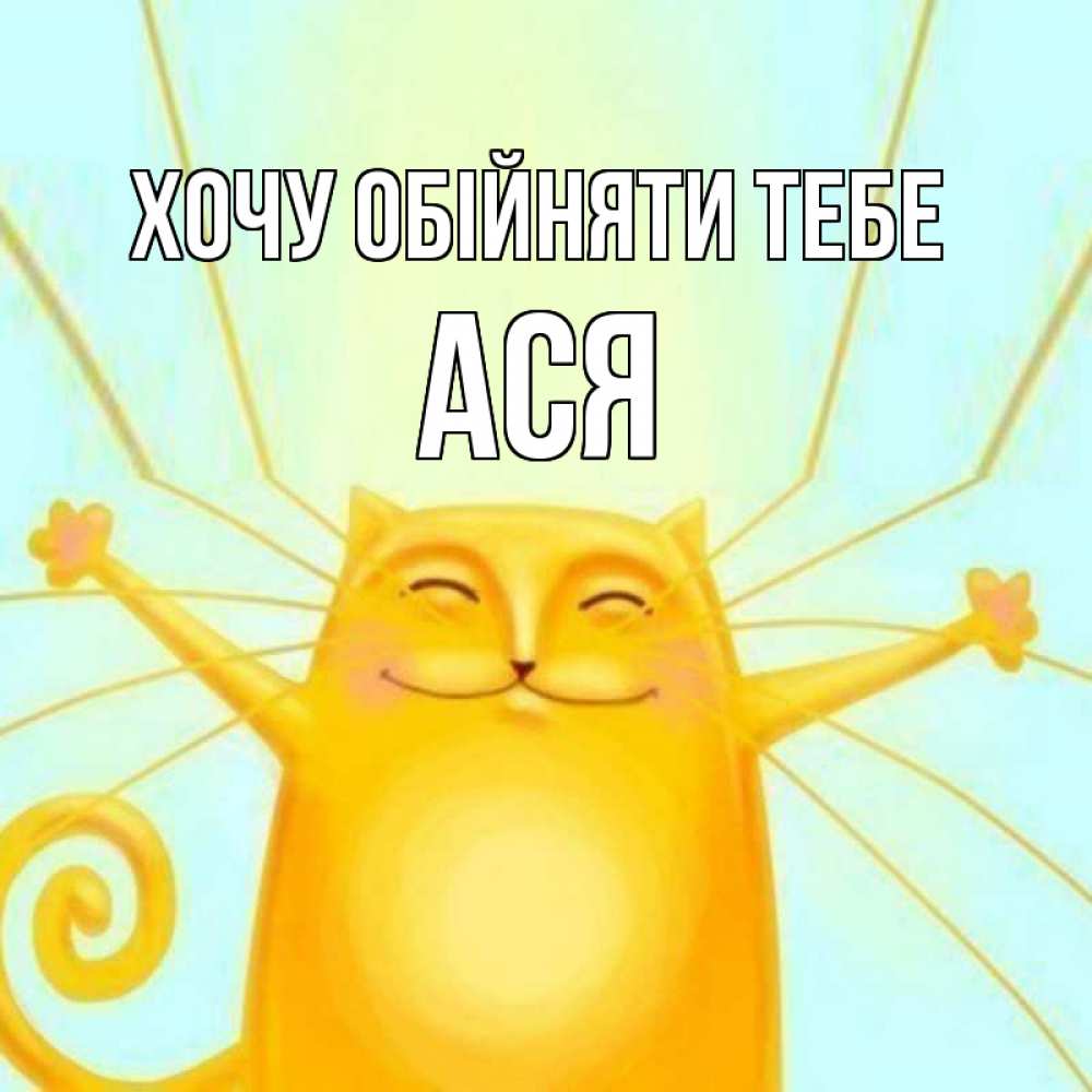 Открытка на каждый день з підписом, Ася Хочу обійняти тебе солнечный обнимашечный кот Прикольна листівка з побажанням онлайн скачати безкоштовно 