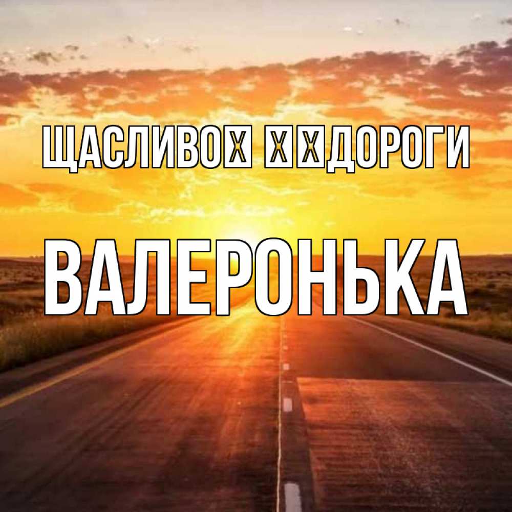 Открытка на каждый день з підписом, Валеронька Щасливої ​​дороги солнечный свет, закат Прикольна листівка з побажанням онлайн скачати безкоштовно 