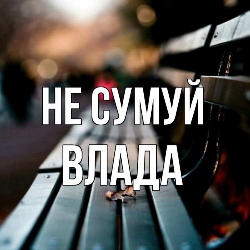 Открытка на каждый день з підписом, Влада Не сумуй размытый фон Прикольна листівка з побажанням онлайн скачати безкоштовно 