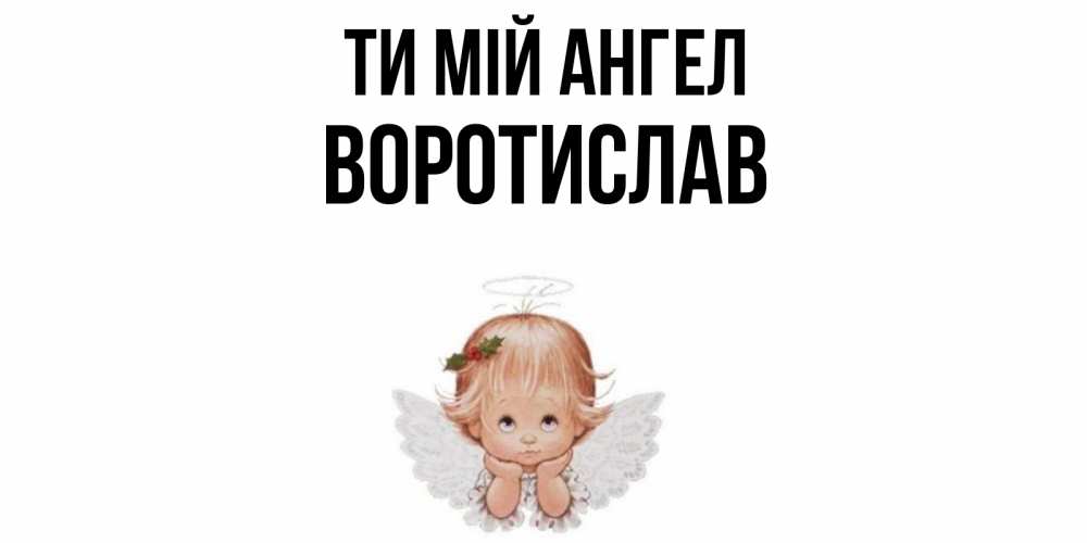 Открытка на каждый день з підписом, Воротислав Ти мій ангел ангел Прикольна листівка з побажанням онлайн скачати безкоштовно 