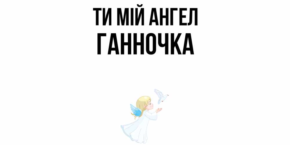 Открытка на каждый день з підписом, Ганночка Ти мій ангел ангел, голубь Прикольна листівка з побажанням онлайн скачати безкоштовно 