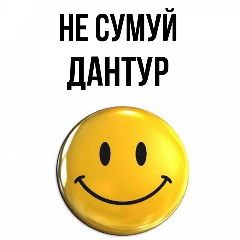 Открытка на каждый день з підписом, Дантур Не сумуй триде смайл Прикольна листівка з побажанням онлайн скачати безкоштовно 