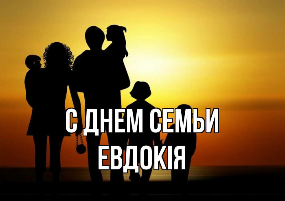 Открытка на каждый день з підписом, Евдокія С днем семьи Семья, закат, мама, папа, дети Прикольна листівка з побажанням онлайн скачати безкоштовно 