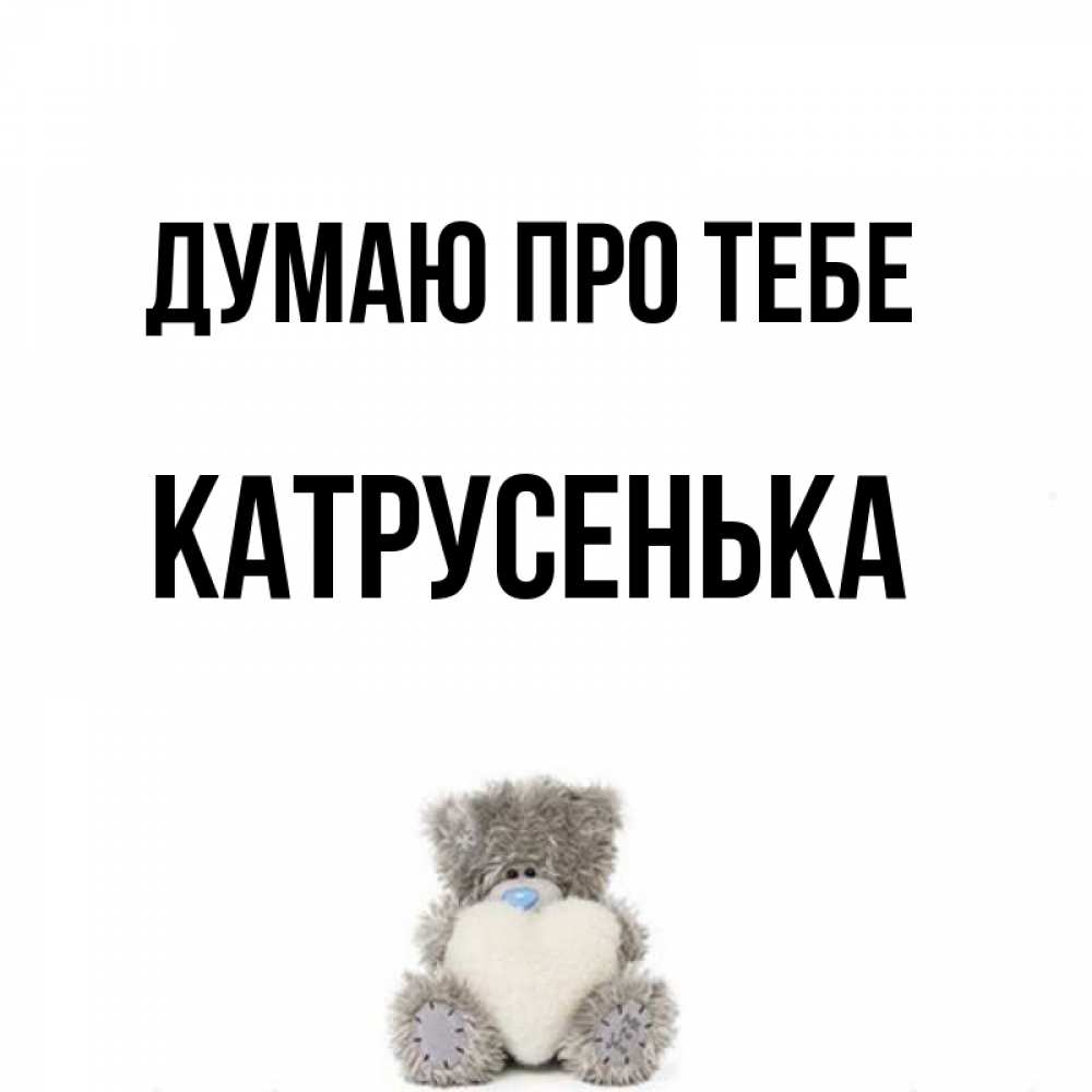 Открытка на каждый день з підписом, Катрусенька Думаю про тебе тедди с сердечком для любимой Прикольна листівка з побажанням онлайн скачати безкоштовно 
