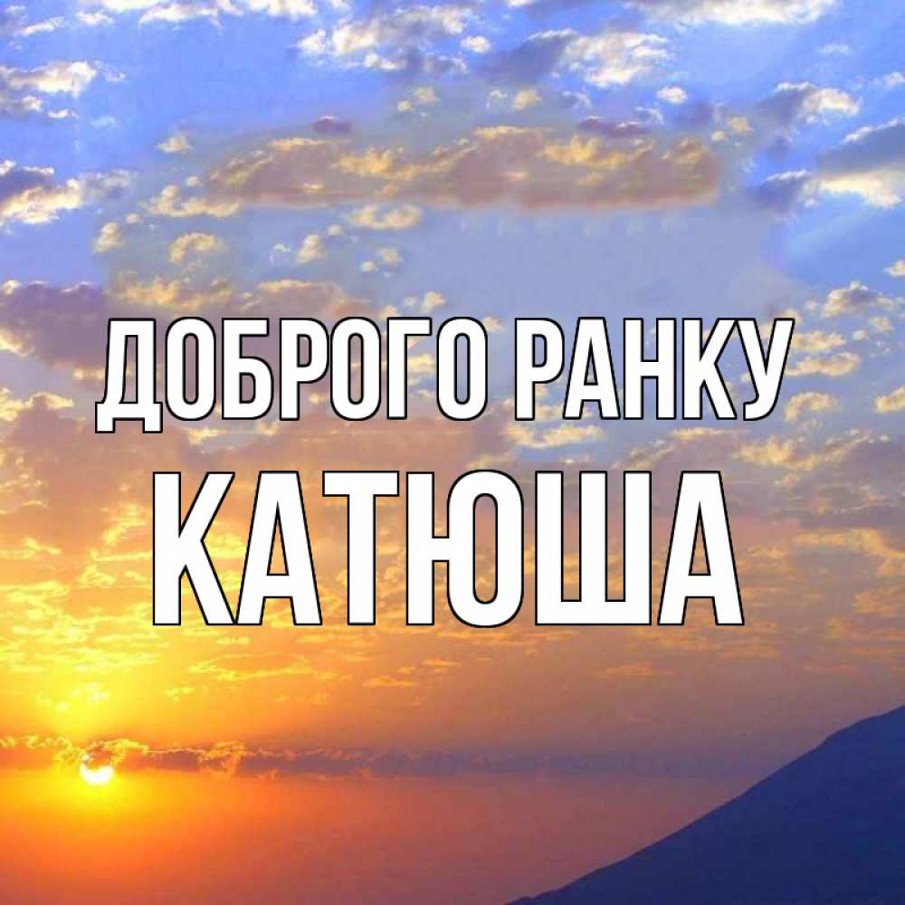 Открытка на каждый день з підписом, Катюша Доброго ранку облака и солнце Прикольна листівка з побажанням онлайн скачати безкоштовно 