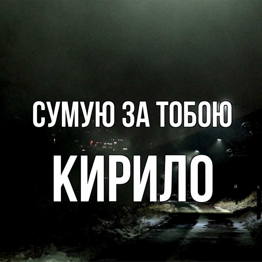 Открытка на каждый день з підписом, Кирило Сумую за тобою окраина города Прикольна листівка з побажанням онлайн скачати безкоштовно 