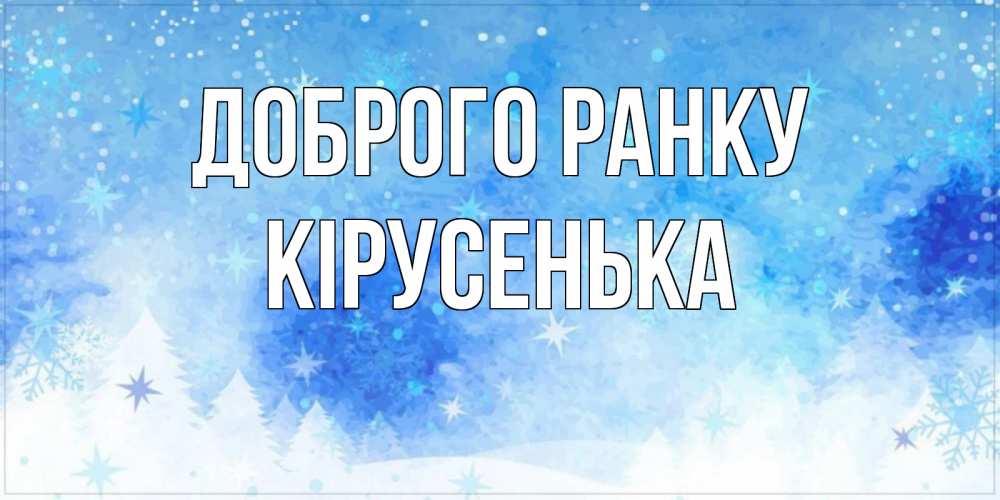 Открытка на каждый день з підписом, Кірусенька Доброго ранку зима и снежинки Прикольна листівка з побажанням онлайн скачати безкоштовно 
