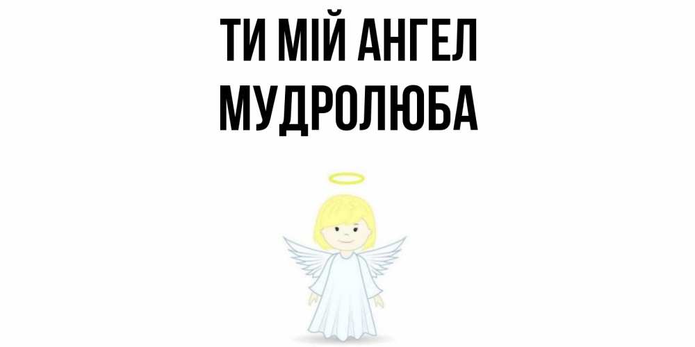 Открытка на каждый день з підписом, Мудролюба Ти мій ангел ангел Прикольна листівка з побажанням онлайн скачати безкоштовно 