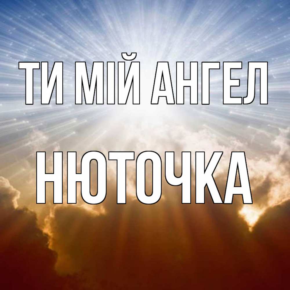 Открытка на каждый день з підписом, Нюточка Ти мій ангел ангельский свет на небе Прикольна листівка з побажанням онлайн скачати безкоштовно 