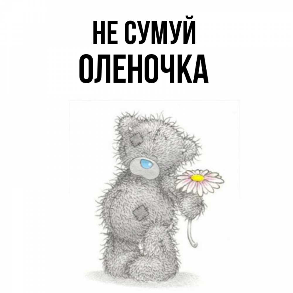 Открытка на каждый день з підписом, Оленочка Не сумуй Плюшевый медвежонок с заплатками Прикольна листівка з побажанням онлайн скачати безкоштовно 