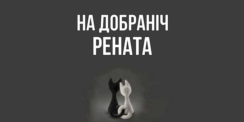 Открытка на каждый день з підписом, Рената На добраніч коты Прикольна листівка з побажанням онлайн скачати безкоштовно 