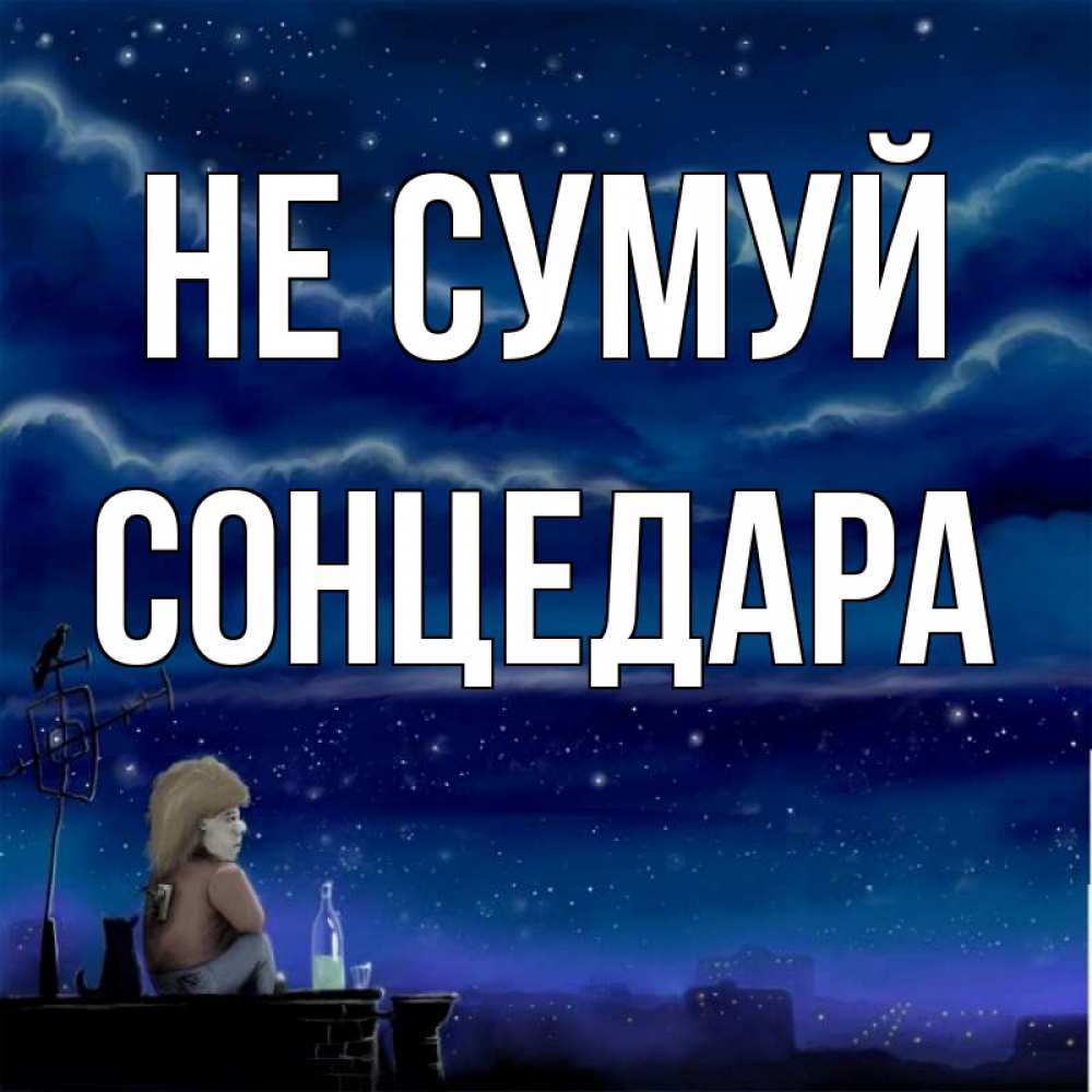 Открытка на каждый день з підписом, Сонцедара Не сумуй город с крыши Прикольна листівка з побажанням онлайн скачати безкоштовно 