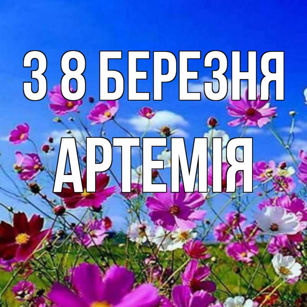 Открытка на каждый день з підписом, Артемія З 8 БЕРЕЗНЯ цветы Прикольна листівка з побажанням онлайн скачати безкоштовно 