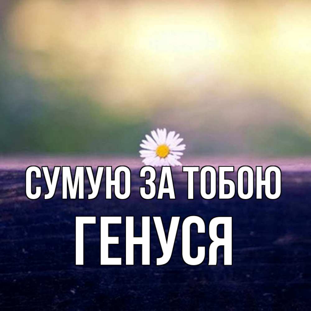 Открытка на каждый день з підписом, Генуся Сумую за тобою приходи в гости Прикольна листівка з побажанням онлайн скачати безкоштовно 