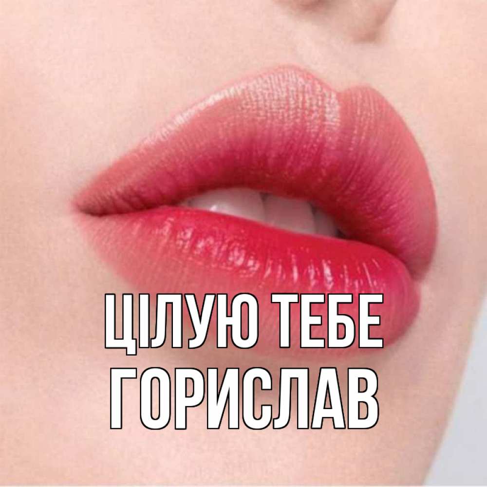 Открытка на каждый день з підписом, Горислав Цілую тебе губы зубки и нежная кожа Прикольна листівка з побажанням онлайн скачати безкоштовно 