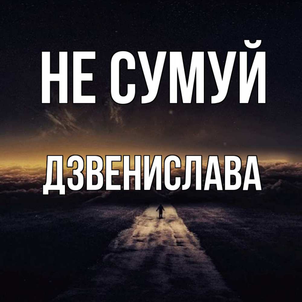 Открытка на каждый день з підписом, Дзвенислава Не сумуй дорога в никуда Прикольна листівка з побажанням онлайн скачати безкоштовно 