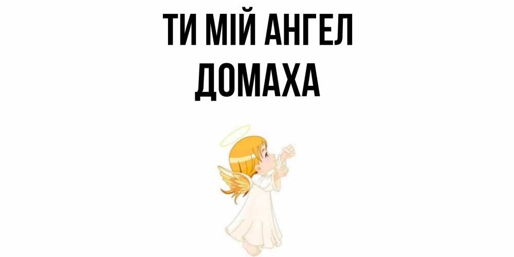 Открытка на каждый день з підписом, Домаха Ти мій ангел ангел, девочка Прикольна листівка з побажанням онлайн скачати безкоштовно 