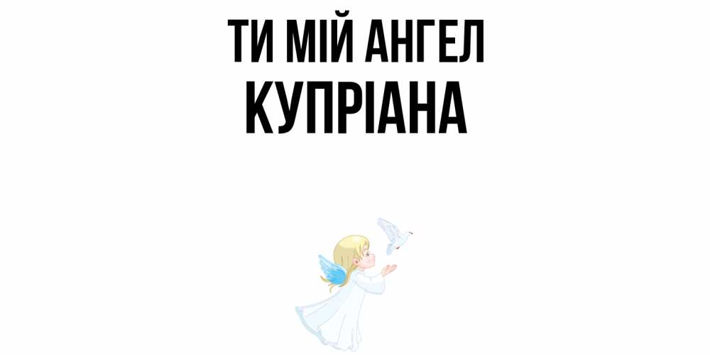 Открытка на каждый день з підписом, Купріана Ти мій ангел ангел, голубь Прикольна листівка з побажанням онлайн скачати безкоштовно 