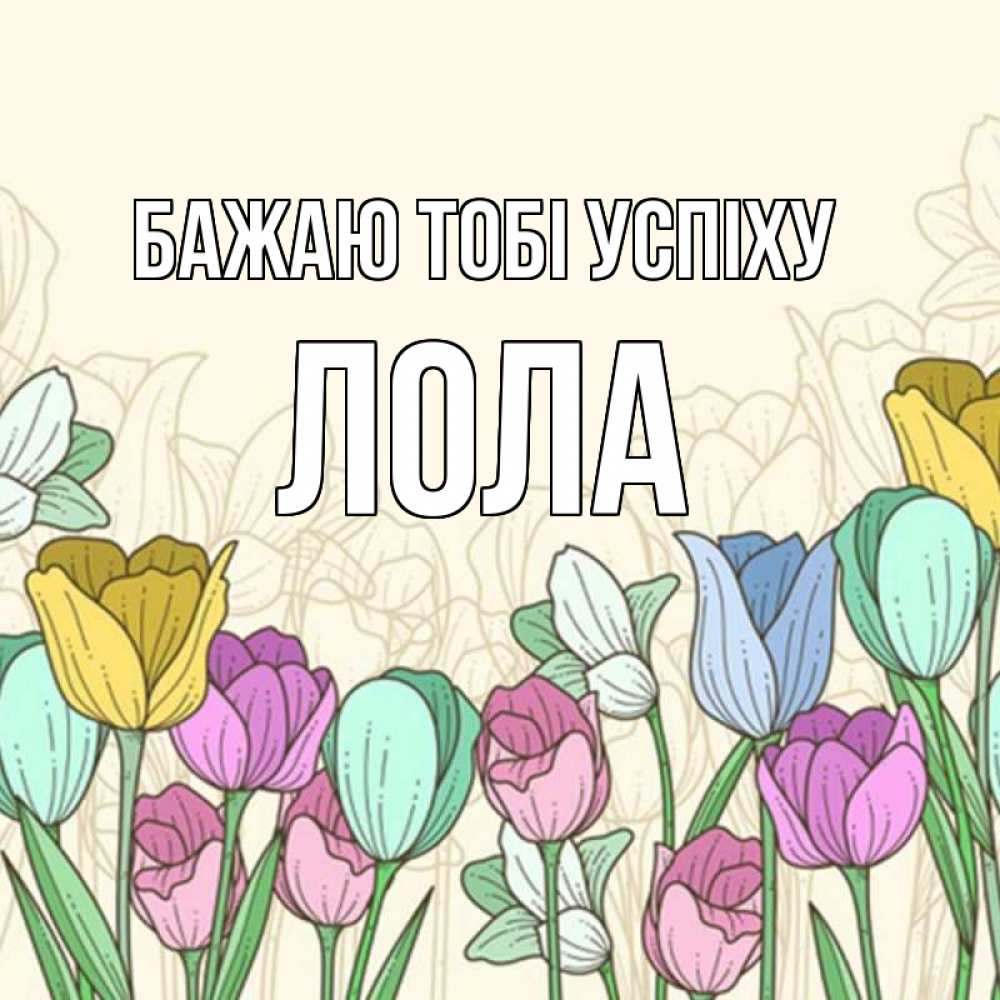 Открытка на каждый день з підписом, Лола Бажаю тобі успіху тюльпаны Прикольна листівка з побажанням онлайн скачати безкоштовно 
