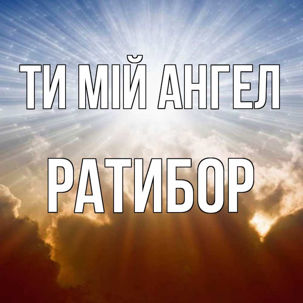 Открытка на каждый день з підписом, Ратибор Ти мій ангел ангельский свет на небе Прикольна листівка з побажанням онлайн скачати безкоштовно 