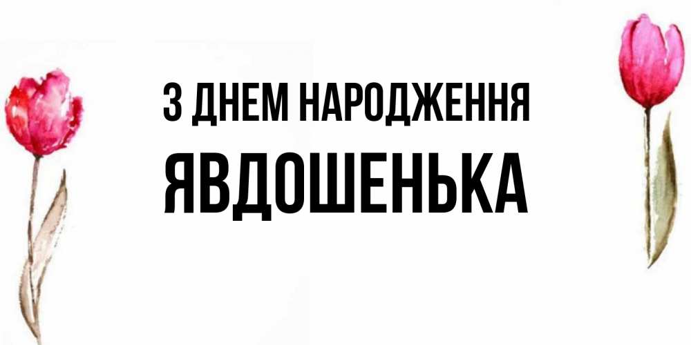 Открытка на каждый день з підписом, Явдошенька З Днем народження открытки акварелью с цветами Прикольна листівка з побажанням онлайн скачати безкоштовно 
