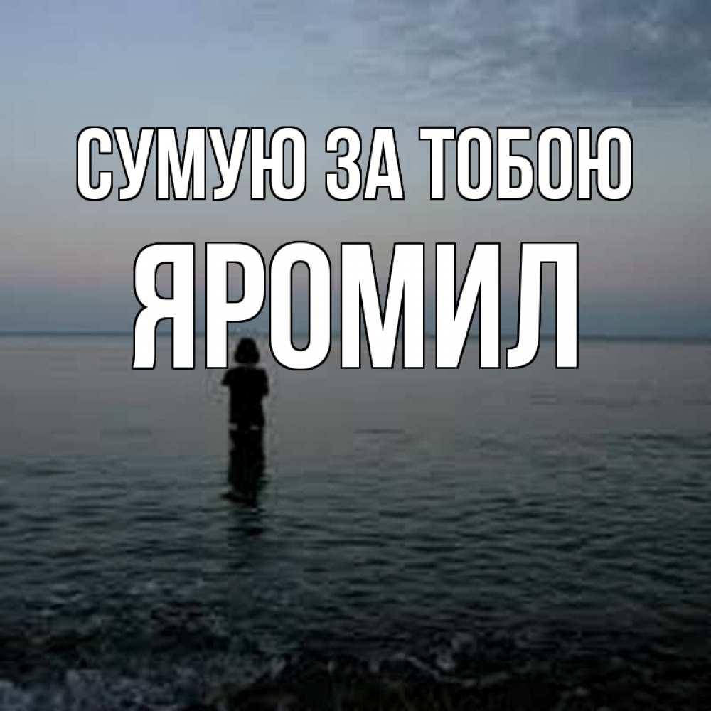 Открытка на каждый день з підписом, Яромил Сумую за тобою скука Прикольна листівка з побажанням онлайн скачати безкоштовно 
