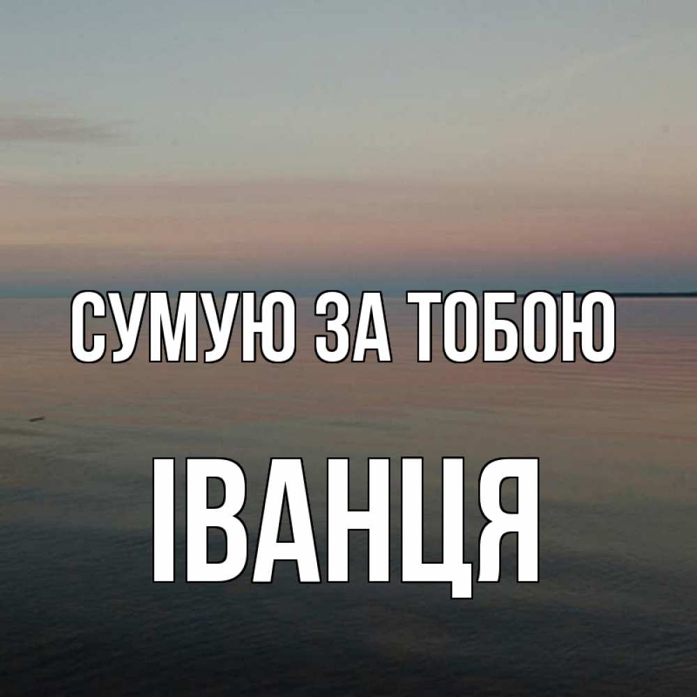 Открытка на каждый день з підписом, Іванця Сумую за тобою пусто Прикольна листівка з побажанням онлайн скачати безкоштовно 