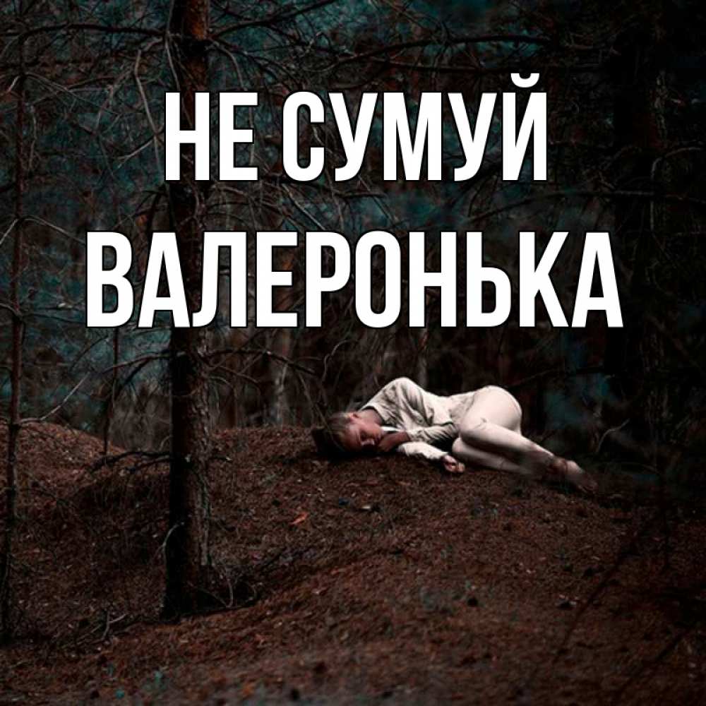 Открытка на каждый день з підписом, Валеронька Не сумуй лес Прикольна листівка з побажанням онлайн скачати безкоштовно 