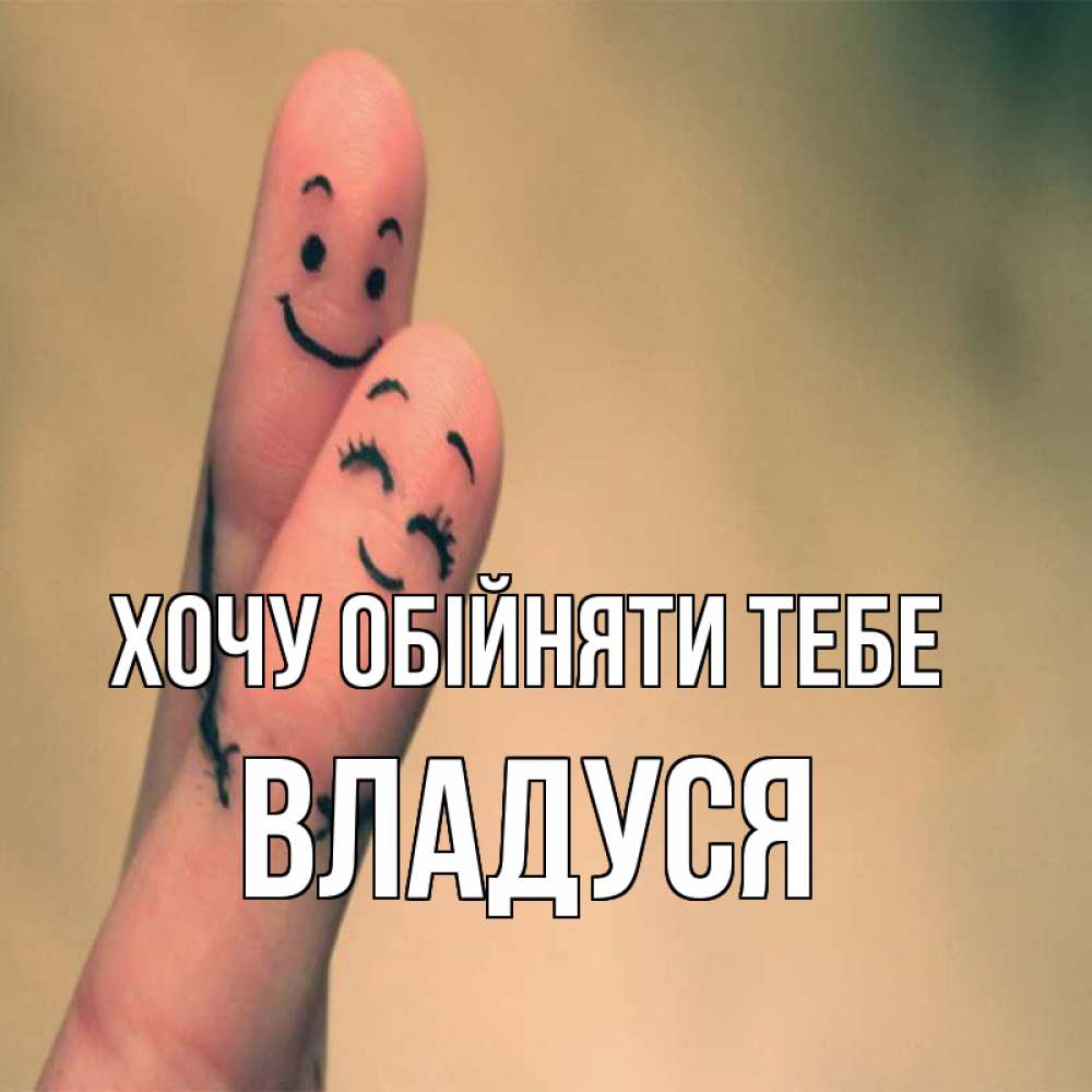 Открытка на каждый день з підписом, Владуся Хочу обійняти тебе рисунок на пальцах Прикольна листівка з побажанням онлайн скачати безкоштовно 