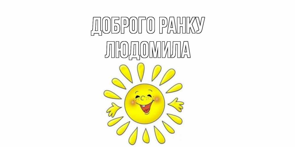 Открытка на каждый день з підписом, Людомила Доброго ранку солнце Прикольна листівка з побажанням онлайн скачати безкоштовно 