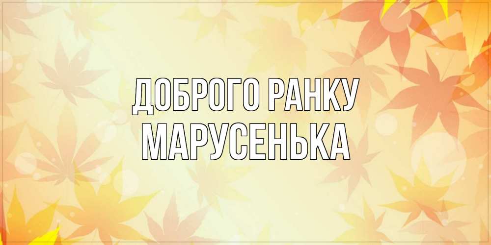 Открытка на каждый день з підписом, Марусенька Доброго ранку доброе утро Прикольна листівка з побажанням онлайн скачати безкоштовно 