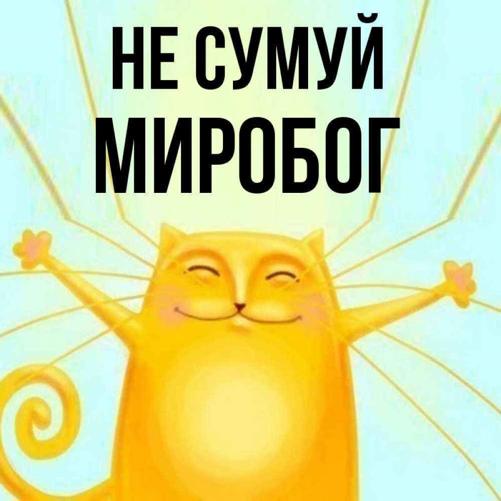 Открытка на каждый день з підписом, Миробог Не сумуй обнимашки усатые Прикольна листівка з побажанням онлайн скачати безкоштовно 