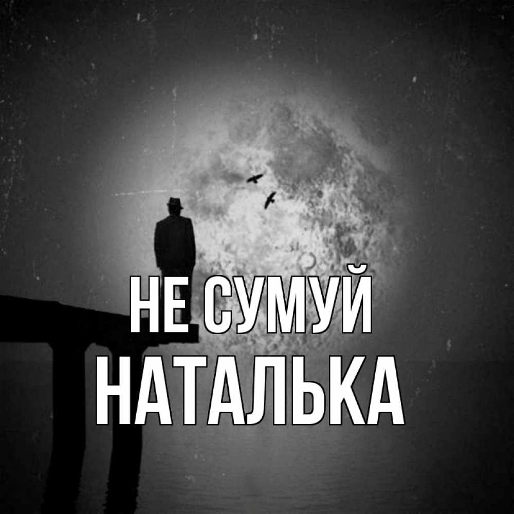 Открытка на каждый день з підписом, Наталька Не сумуй мужчина на мосту Прикольна листівка з побажанням онлайн скачати безкоштовно 