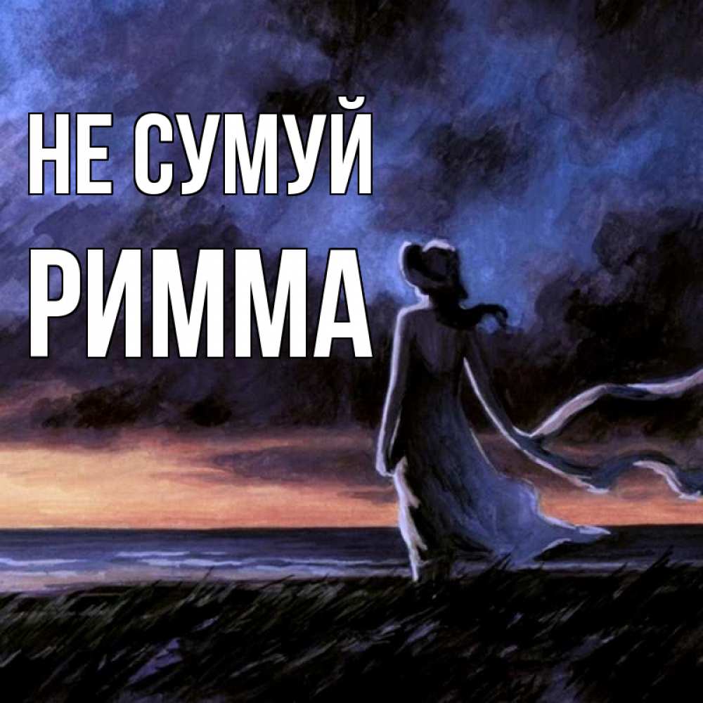 Открытка на каждый день з підписом, Римма Не сумуй картина Прикольна листівка з побажанням онлайн скачати безкоштовно 