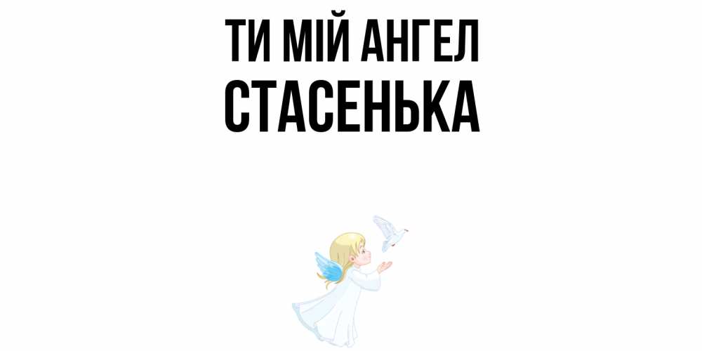 Открытка на каждый день з підписом, Стасенька Ти мій ангел ангел, голубь Прикольна листівка з побажанням онлайн скачати безкоштовно 