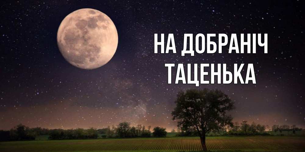 Открытка на каждый день з підписом, Таценька На добраніч ночные открытки с луной Прикольна листівка з побажанням онлайн скачати безкоштовно 