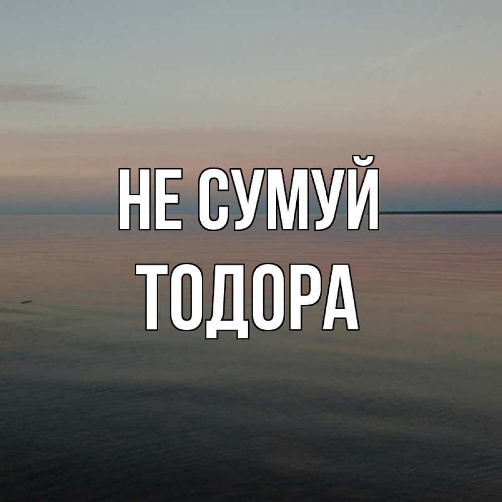 Открытка на каждый день з підписом, Тодора Не сумуй водная гладь Прикольна листівка з побажанням онлайн скачати безкоштовно 