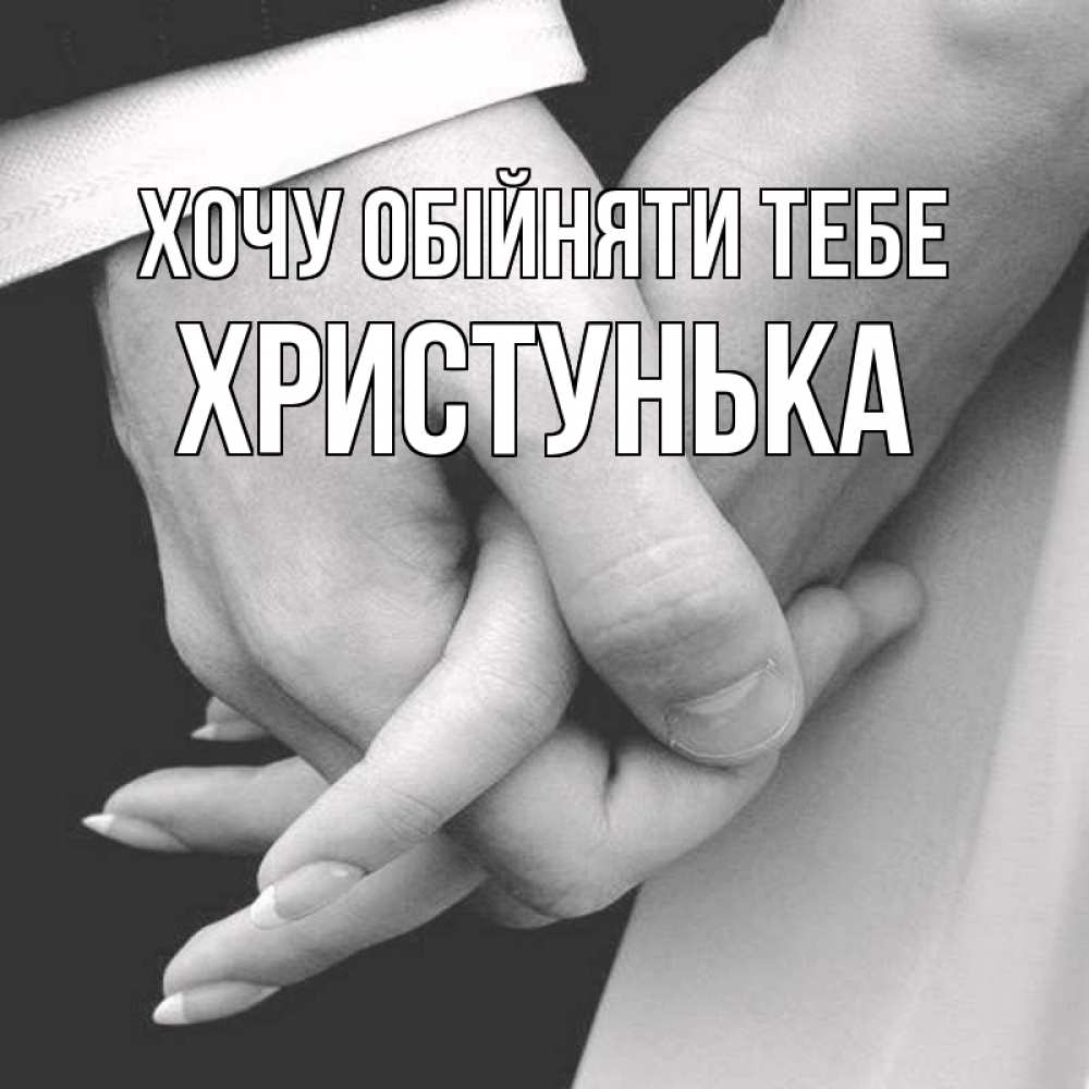 Открытка на каждый день з підписом, Христунька Хочу обійняти тебе Черное и белое фото Прикольна листівка з побажанням онлайн скачати безкоштовно 