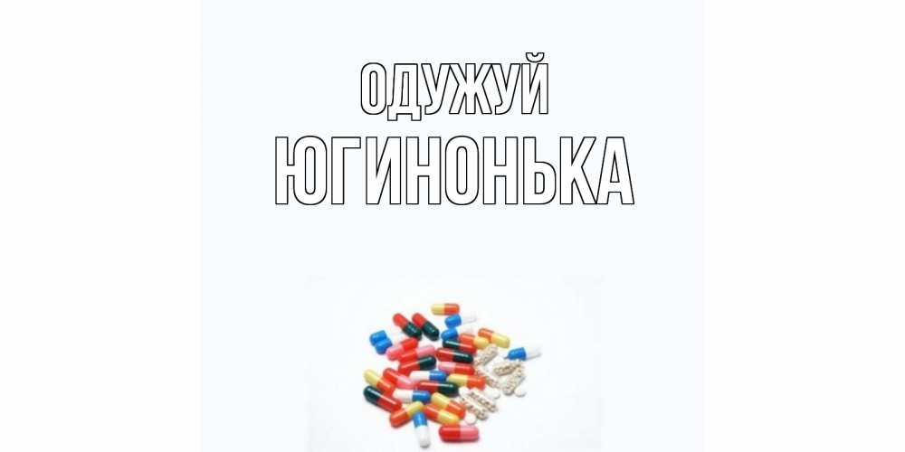 Открытка на каждый день з підписом, Югинонька Одужуй таблетки Прикольна листівка з побажанням онлайн скачати безкоштовно 