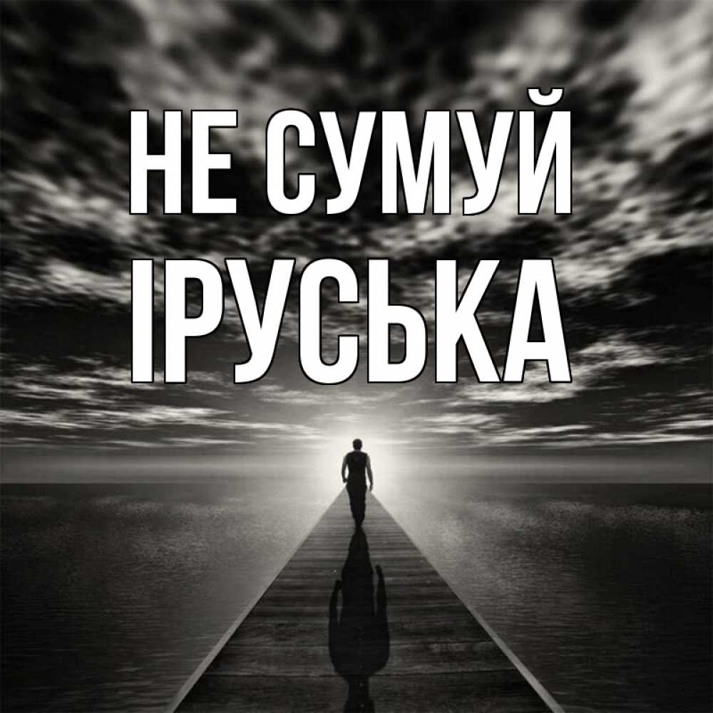 Открытка на каждый день з підписом, Іруська Не сумуй человек Прикольна листівка з побажанням онлайн скачати безкоштовно 
