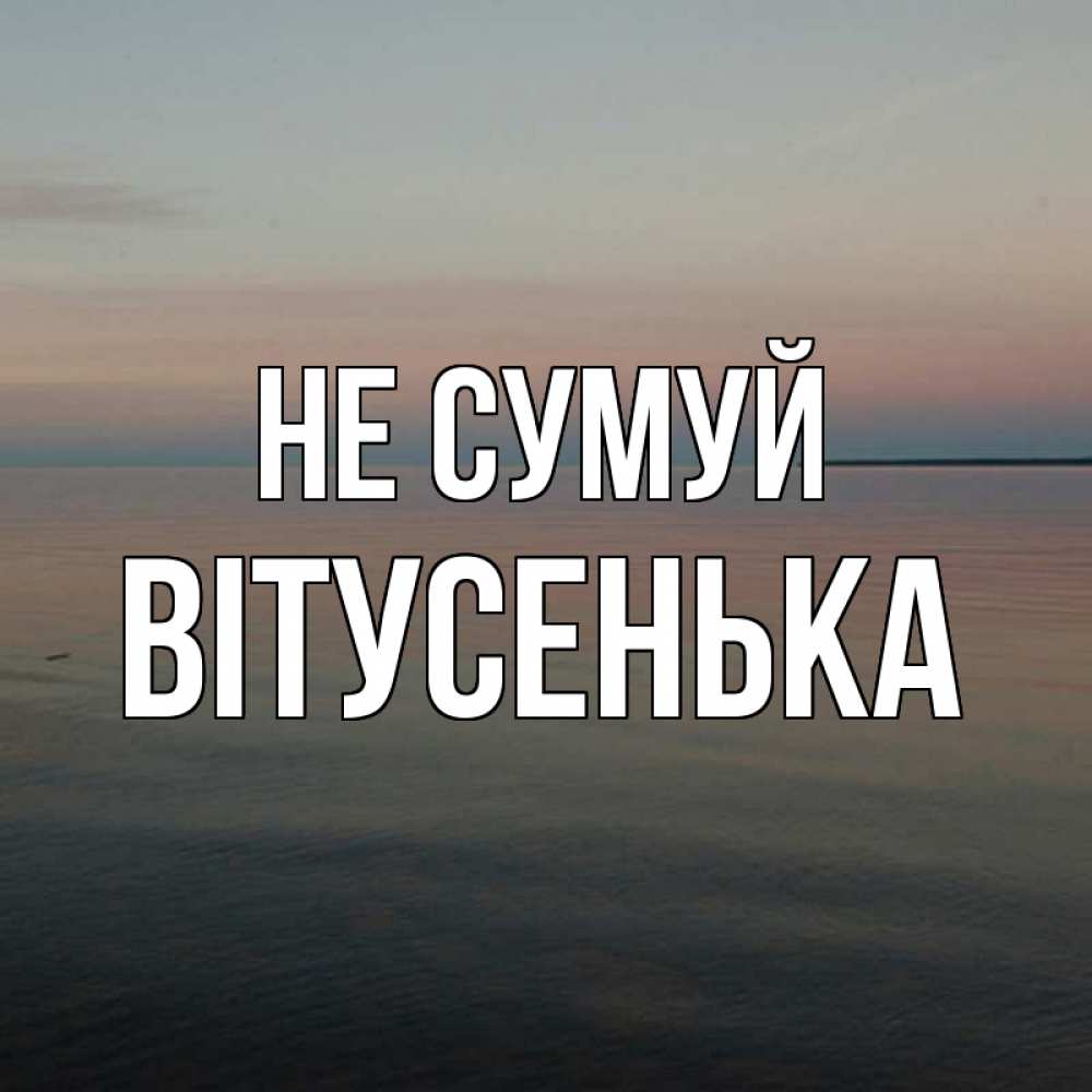 Открытка на каждый день з підписом, Вітусенька Не сумуй водная гладь Прикольна листівка з побажанням онлайн скачати безкоштовно 