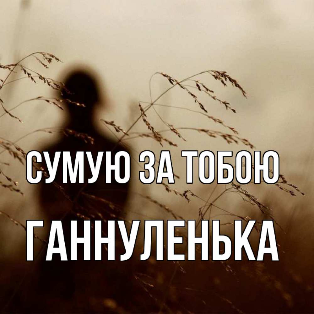 Открытка на каждый день з підписом, Ганнуленька Сумую за тобою силуэт девушки Прикольна листівка з побажанням онлайн скачати безкоштовно 