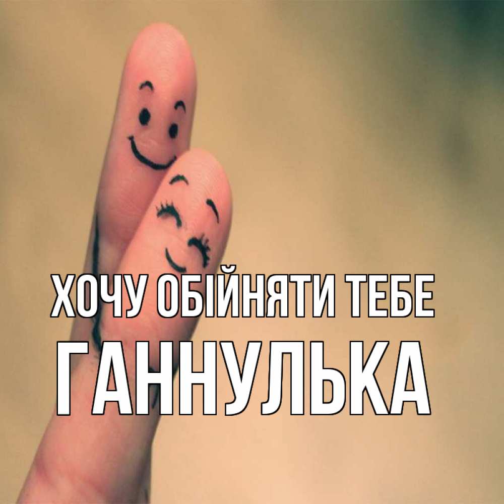 Открытка на каждый день з підписом, Ганнулька Хочу обійняти тебе рисунок на пальцах Прикольна листівка з побажанням онлайн скачати безкоштовно 