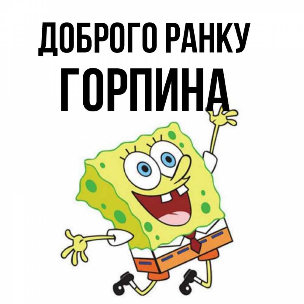 Открытка на каждый день з підписом, Горпина Доброго ранку улыбающийся спанч Боб Прикольна листівка з побажанням онлайн скачати безкоштовно 