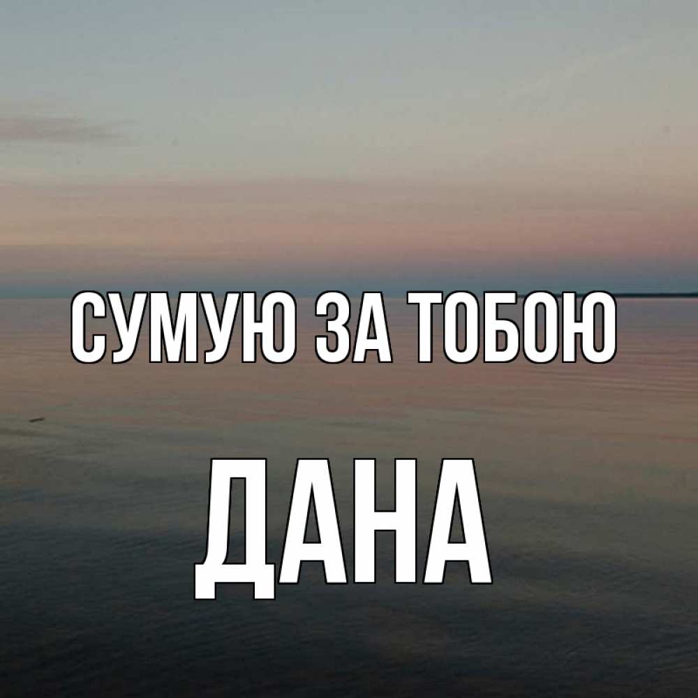 Открытка на каждый день з підписом, Дана Сумую за тобою пусто Прикольна листівка з побажанням онлайн скачати безкоштовно 