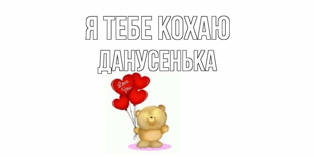 Открытка на каждый день з підписом, Данусенька Я тебе кохаю плюшевый мишка, шарики Прикольна листівка з побажанням онлайн скачати безкоштовно 