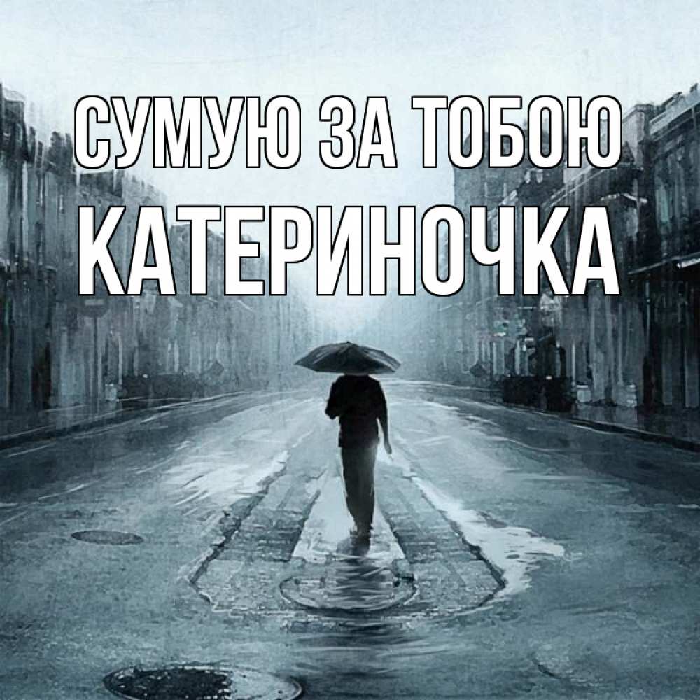 Открытка на каждый день з підписом, Катериночка Сумую за тобою мне плохо без тебя Прикольна листівка з побажанням онлайн скачати безкоштовно 